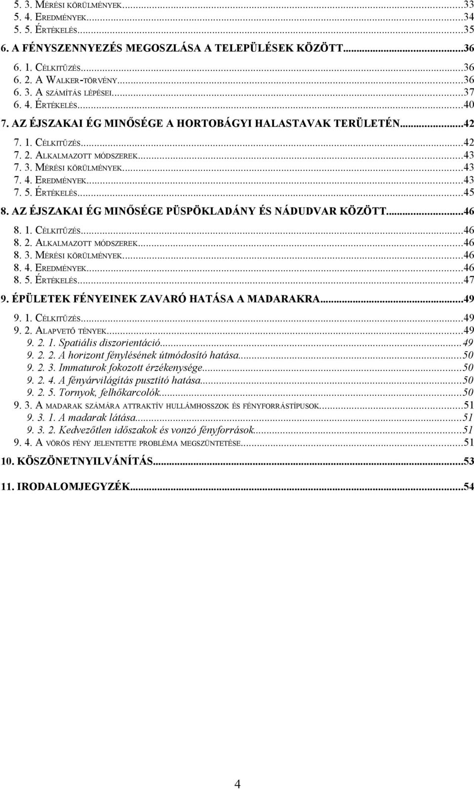 ÉRTÉKELÉS...45 8. AZ ÉJSZAKAI ÉG MINŐSÉGE PÜSPÖKLADÁNY ÉS NÁDUDVAR KÖZÖTT...46 8. 1. CÉLKITŰZÉS...46 8. 2. ALKALMAZOTT MÓDSZEREK...46 8. 3. MÉRÉSI KÖRÜLMÉNYEK...46 8. 4. EREDMÉNYEK...46 8. 5.