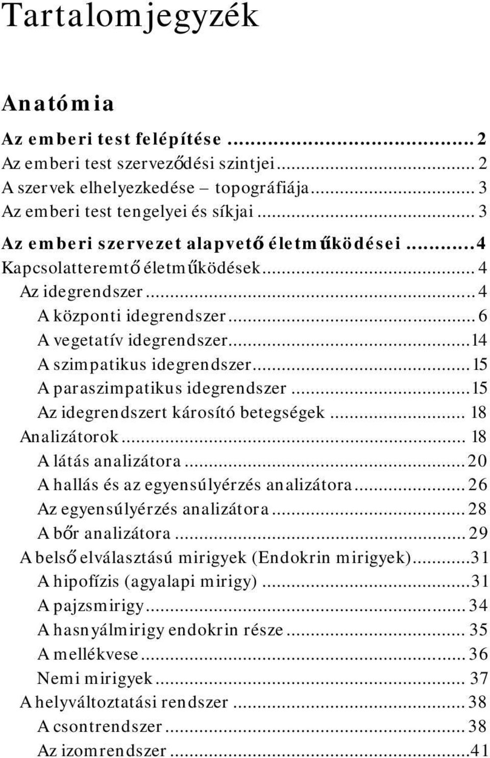 .. 15 A paraszimpatikus idegrendszer... 15 Az idegrendszert károsító betegségek... 18 Analizátorok... 18 A látás analizátora... 20 A hallás és az egyensúlyérzés analizátora.