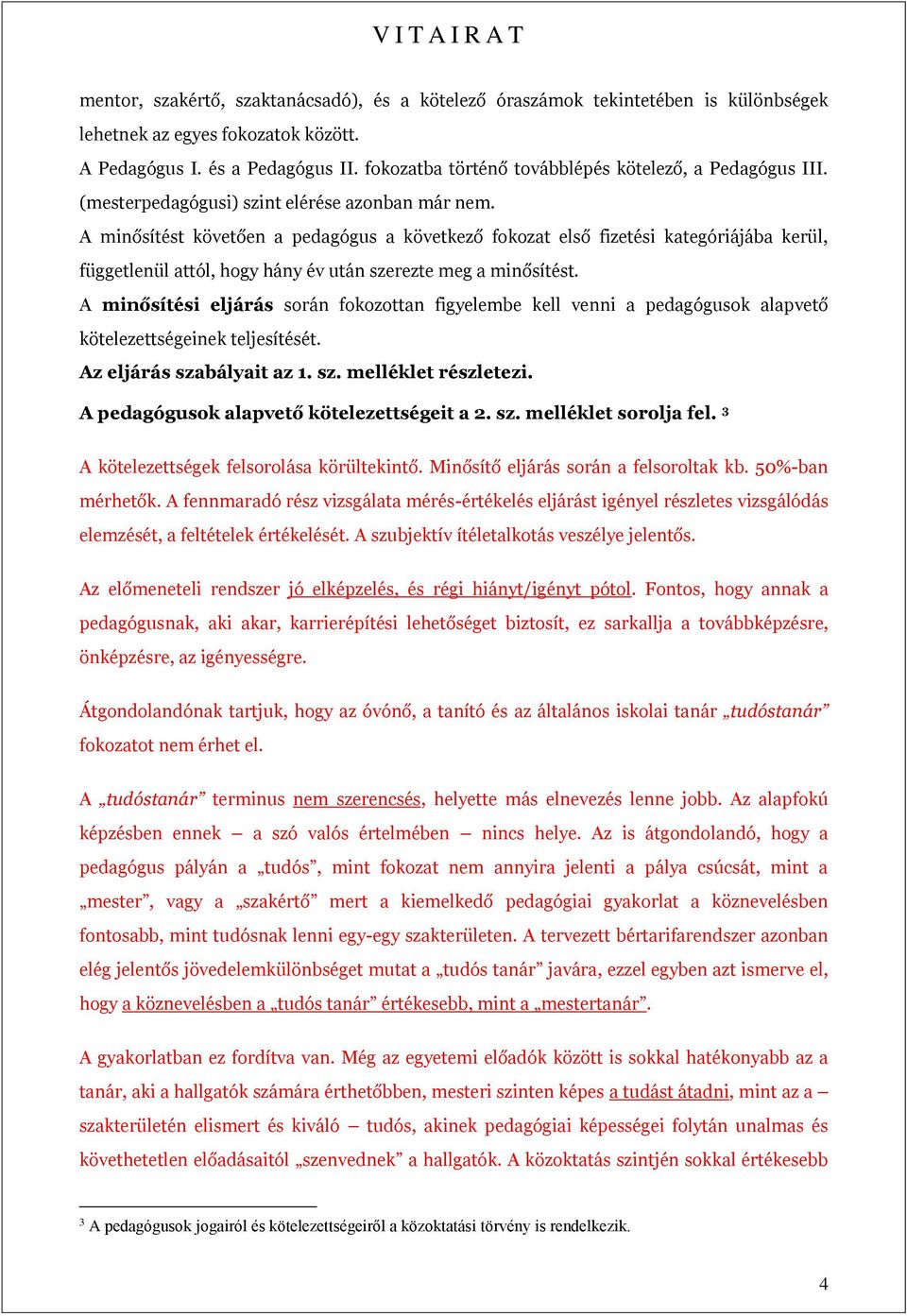 A minősítést követően a pedagógus a következő fokozat első fizetési kategóriájába kerül, függetlenül attól, hogy hány év után szerezte meg a minősítést.