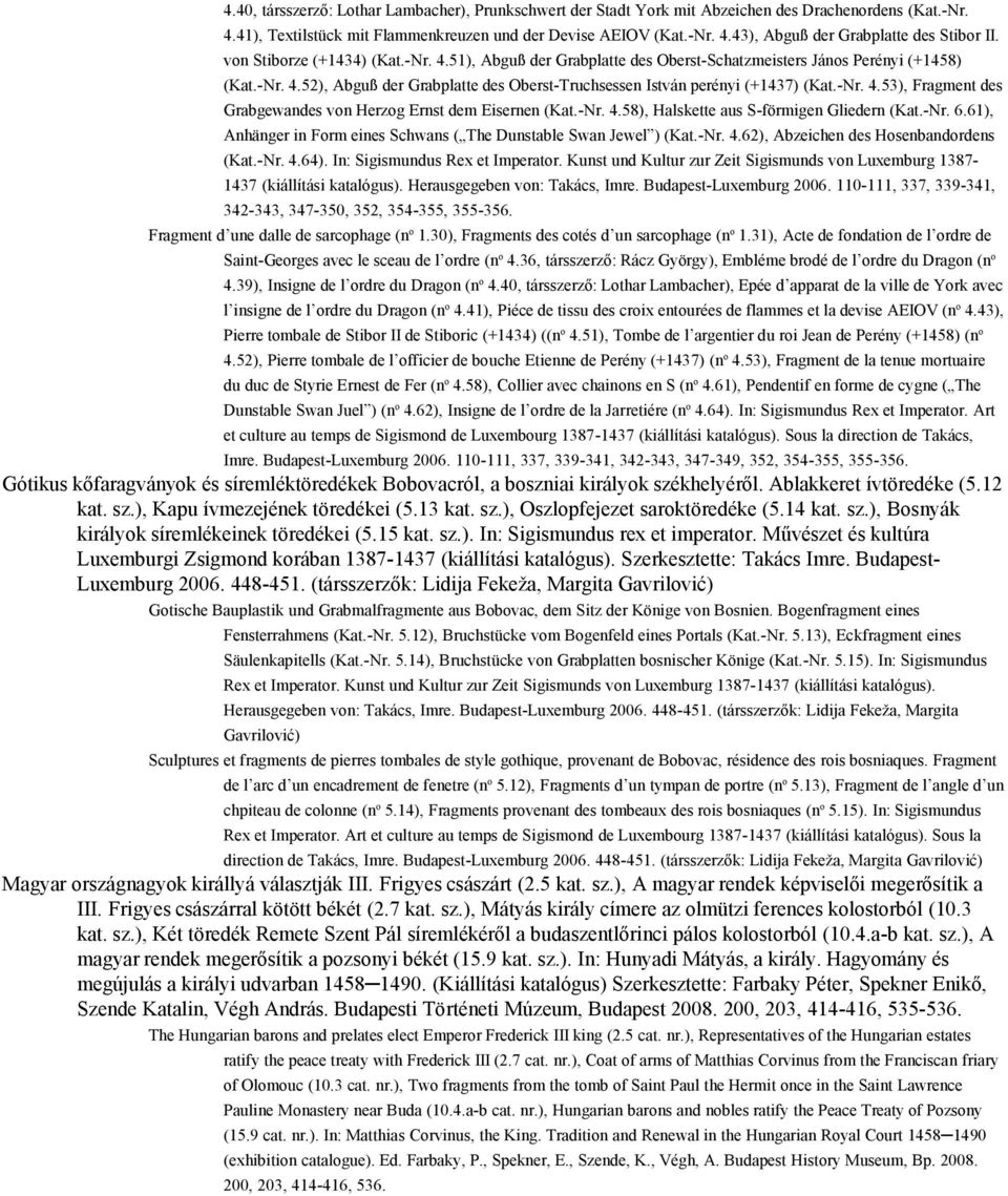 -Nr. 4.58), Halskette aus S-förmigen Gliedern (Kat.-Nr. 6.61), Anhänger in Form eines Schwans ( The Dunstable Swan Jewel ) (Kat.-Nr. 4.62), Abzeichen des Hosenbandordens (Kat.-Nr. 4.64).