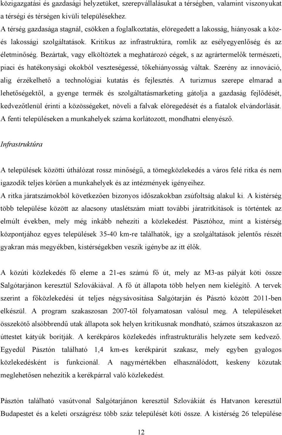 Bezártak, vagy elköltöztek a meghatározó cégek, s az agrártermelők természeti, piaci és hatékonysági okokból veszteségessé, tőkehiányosság váltak.