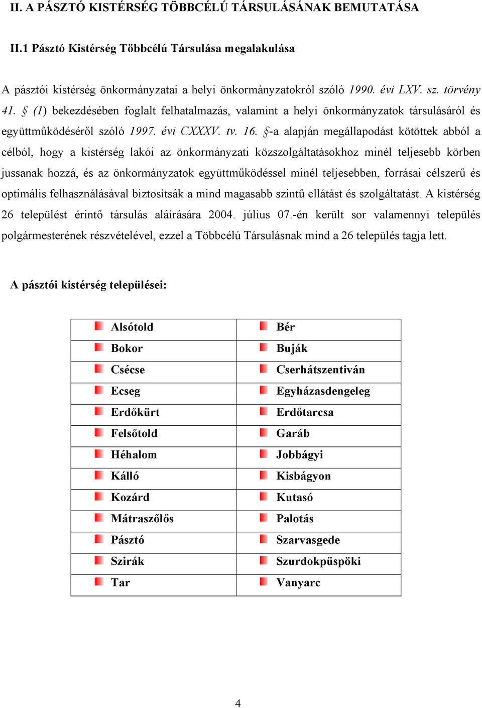 -a alapján megállapodást kötöttek abból a célból, hogy a kistérség lakói az önkormányzati közszolgáltatásokhoz minél teljesebb körben jussanak hozzá, és az önkormányzatok együttműködéssel minél