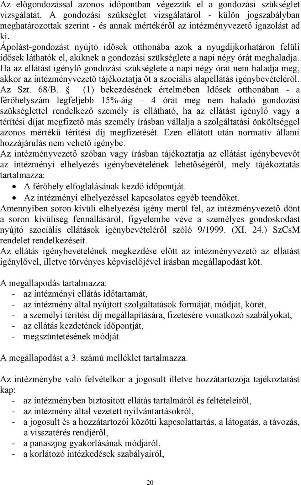 Ápolást-gondozást nyújtó idősek otthonába azok a nyugdíjkorhatáron felüli idősek láthatók el, akiknek a gondozási szükséglete a napi négy órát meghaladja.