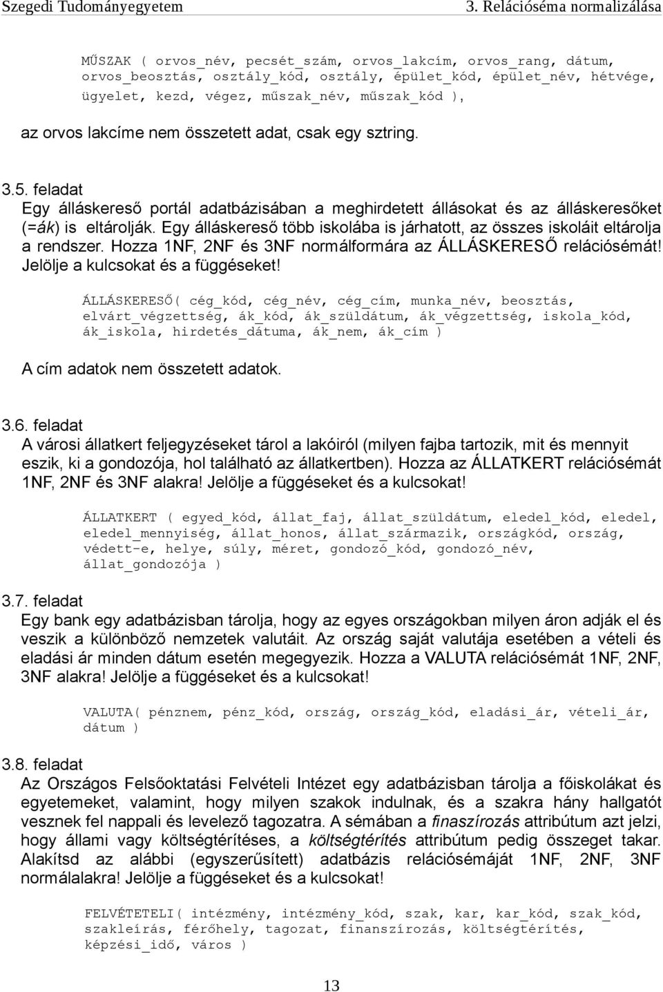 Egy álláskereső több iskolába is járhatott, az összes iskoláit eltárolja a rendszer. Hozza 1NF, 2NF és 3NF normálformára az ÁLLÁSKERESŐ relációsémát! Jelölje a kulcsokat és a függéseket!