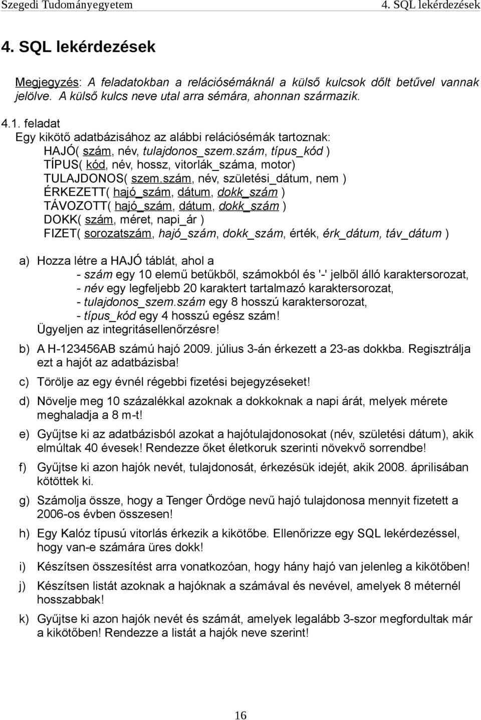 szám, név, születési_dátum, nem ) ÉRKEZETT( hajó_szám, dátum, dokk_szám ) TÁVOZOTT( hajó_szám, dátum, dokk_szám ) DOKK( szám, méret, napi_ár ) FIZET( sorozatszám, hajó_szám, dokk_szám, érték,