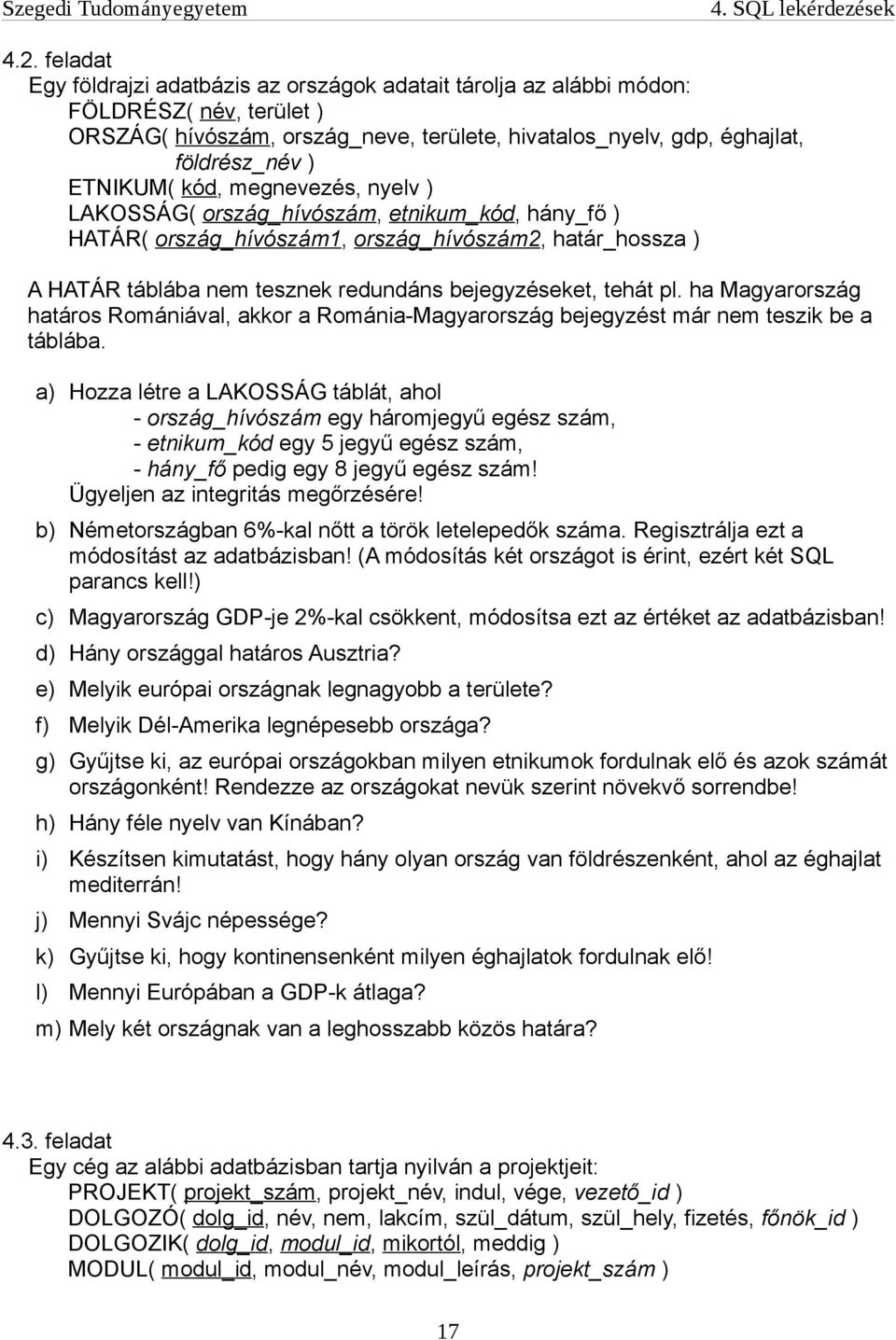 kód, megnevezés, nyelv ) LAKOSSÁG( ország_hívószám, etnikum_kód, hány_fő ) HATÁR( ország_hívószám1, ország_hívószám2, határ_hossza ) A HATÁR táblába nem tesznek redundáns bejegyzéseket, tehát pl.