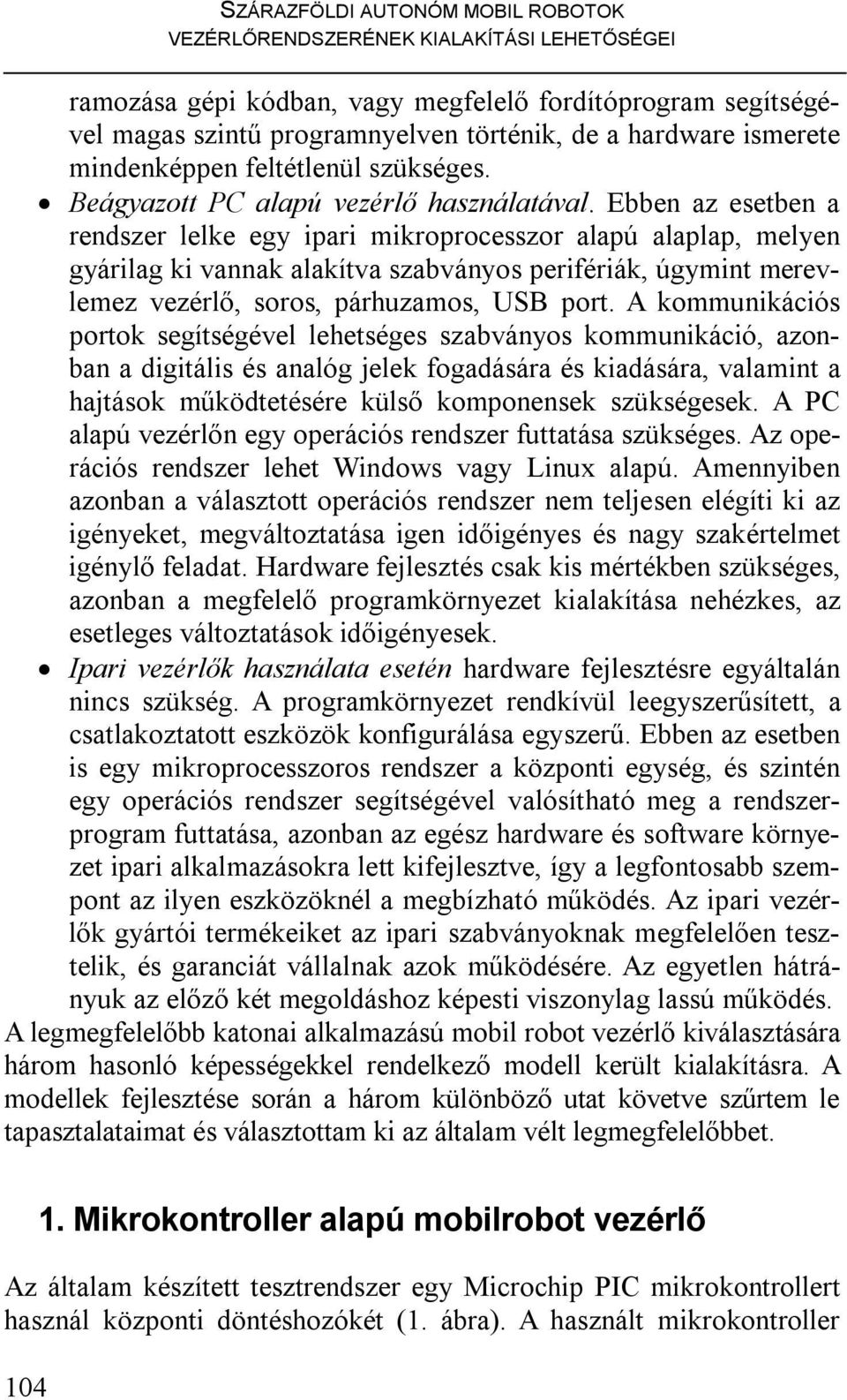 Ebben az esetben a rendszer lelke egy ipari mikroprocesszor alapú alaplap, melyen gyárilag ki vannak alakítva szabványos perifériák, úgymint merevlemez vezérlő, soros, párhuzamos, USB port.