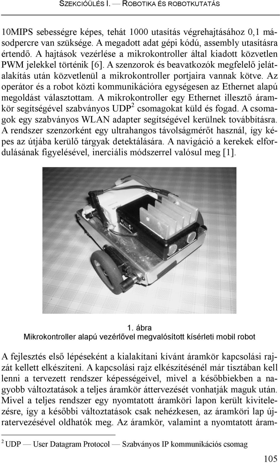 Az operátor és a robot közti kommunikációra egységesen az Ethernet alapú megoldást választottam. A mikrokontroller egy Ethernet illesztő áramkör segítségével szabványos UDP2 csomagokat küld és fogad.