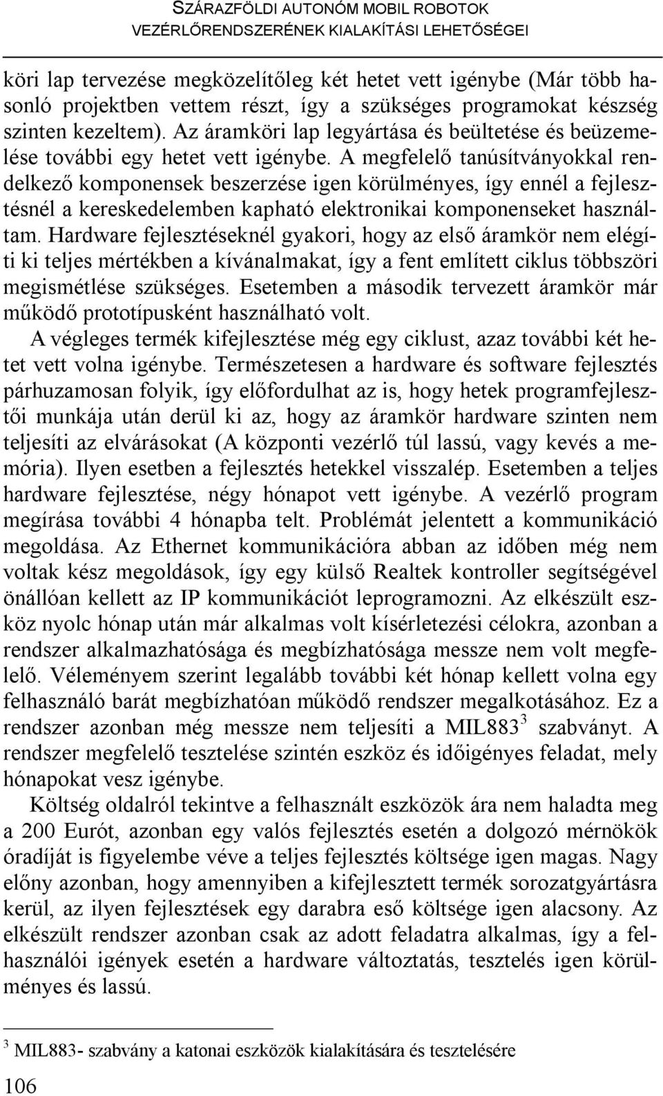 A megfelelő tanúsítványokkal rendelkező komponensek beszerzése igen körülményes, így ennél a fejlesztésnél a kereskedelemben kapható elektronikai komponenseket használtam.