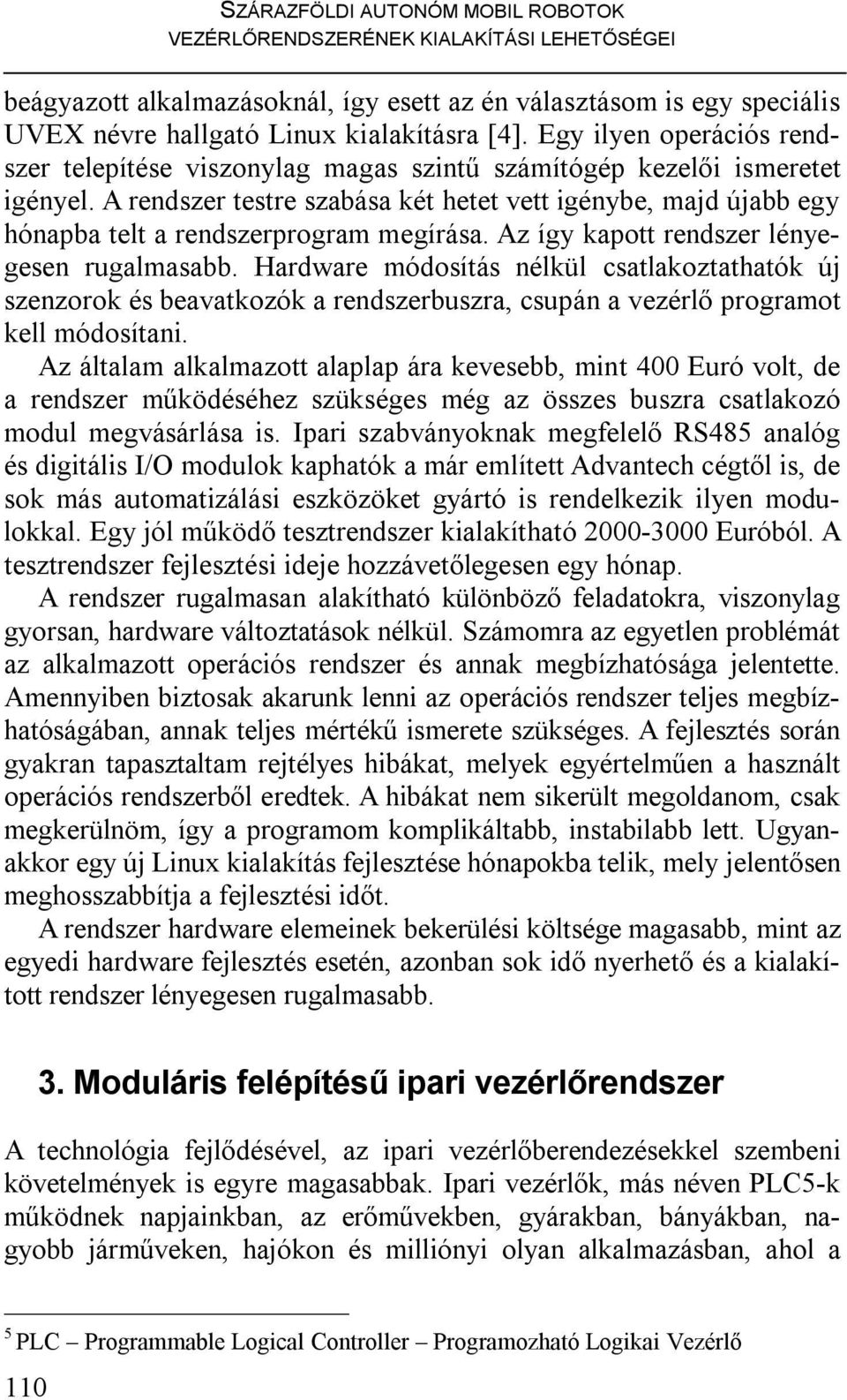 A rendszer testre szabása két hetet vett igénybe, majd újabb egy hónapba telt a rendszerprogram megírása. Az így kapott rendszer lényegesen rugalmasabb.