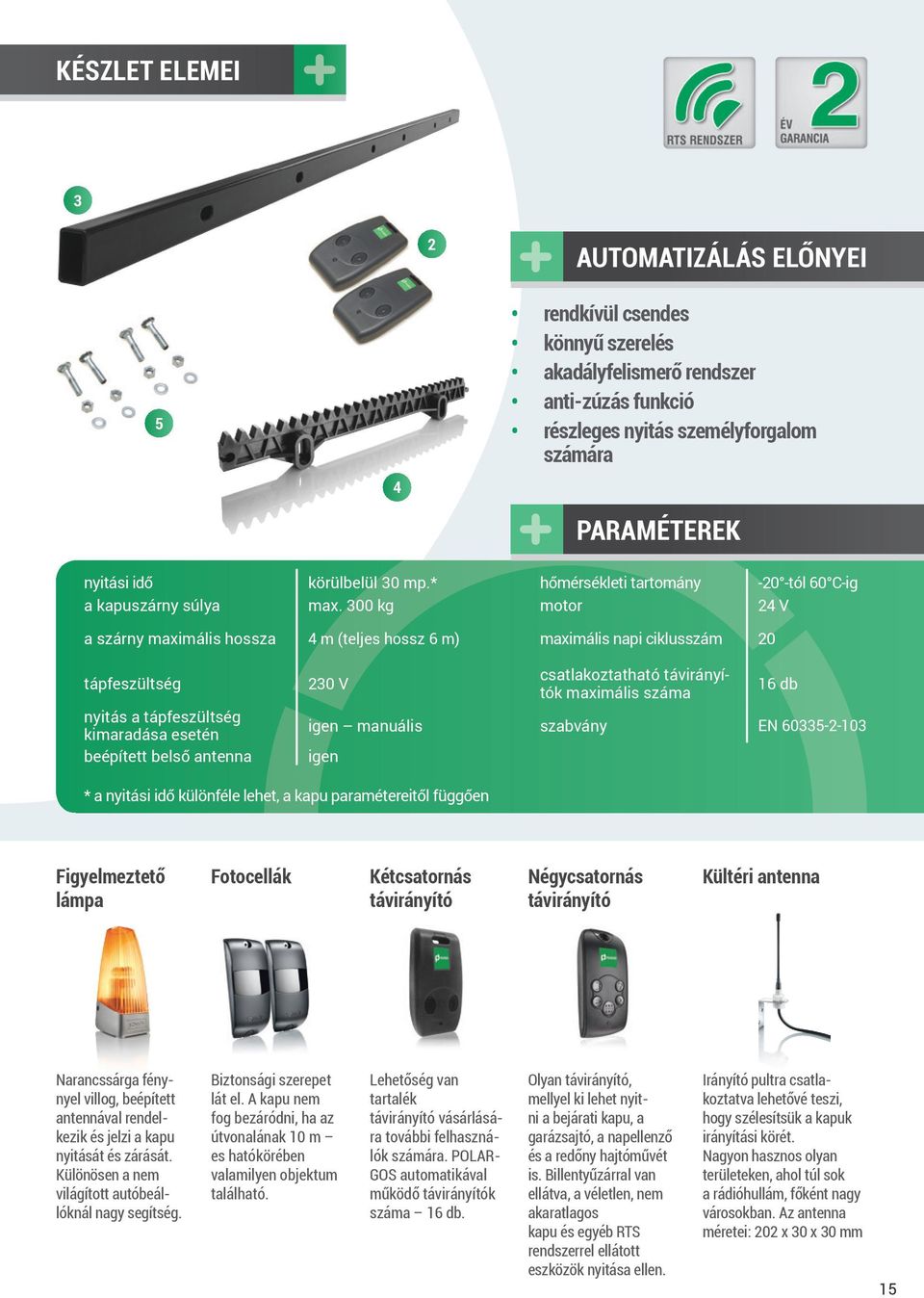 300 kg motor 24 V a szárny maximális hossza 4 m (teljes hossz 6 m) maximális napi ciklusszám 20 tápfeszültség nyitás a tápfeszültség kimaradása esetén beépített belső antenna 230 V csatlakoztatható