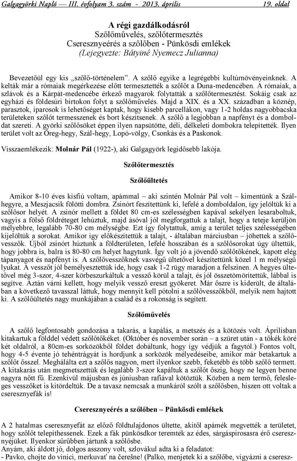 A rómaiak, a szlávok és a Kárpát-medencébe érkező magyarok folytatták a szőlőtermesztést. Sokáig csak az egyházi és földesúri birtokon folyt a szőlőművelés. Majd a XIX. és a XX.