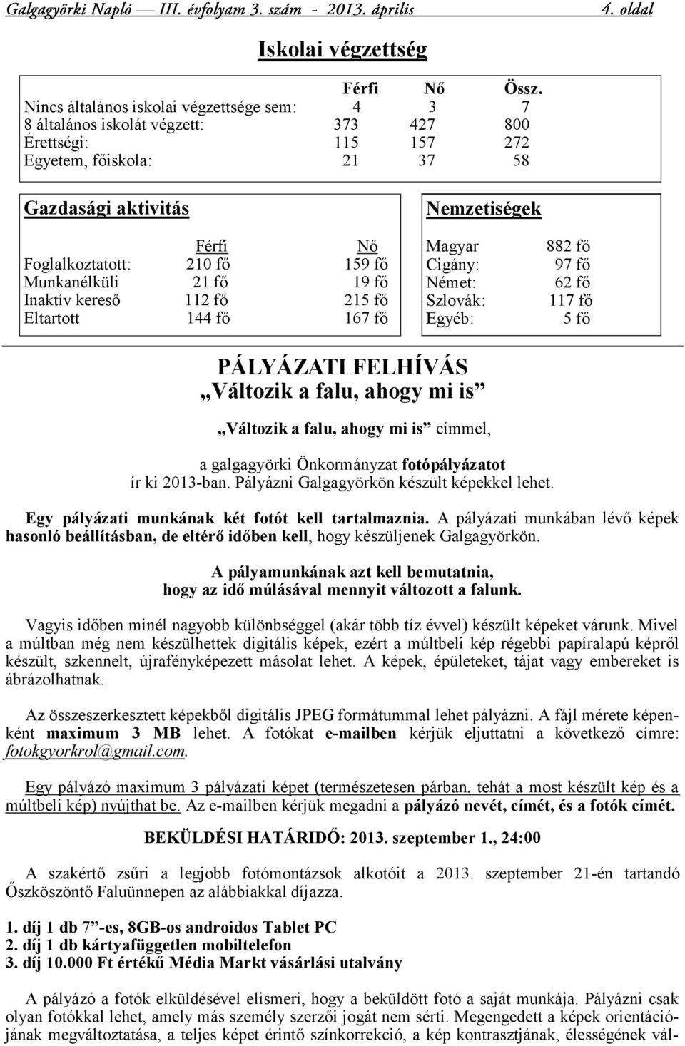 Munkanélküli 21 fő 19 fő Inaktív kereső 112 fő 215 fő Eltartott 144 fő 167 fő Nemzetiségek Magyar Cigány: Német: Szlovák: Egyéb: 882 fő 97 fő 62 fő 117 fő 5 fő PÁLYÁZATI FELHÍVÁS Változik a falu,