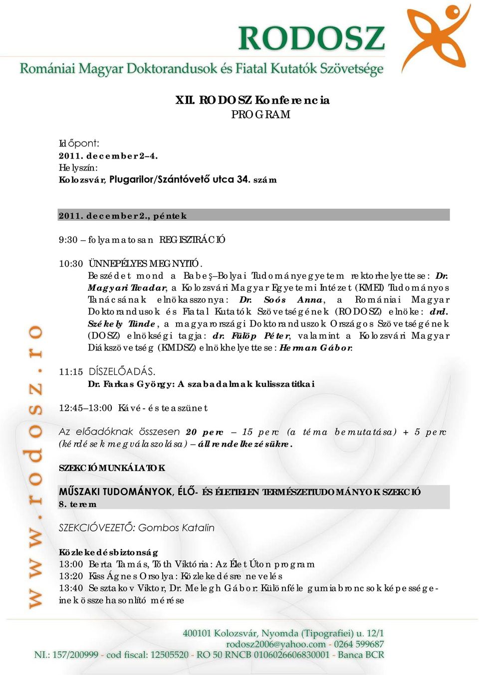 Soós Anna, a Romániai Magyar Doktorandusok és Fiatal Kutatók Szövetségének (RODOSZ) elnöke: drd. Székely Tünde, a magyarországi Doktoranduszok Országos Szövetségének (DOSZ) elnökségi tagja: dr.