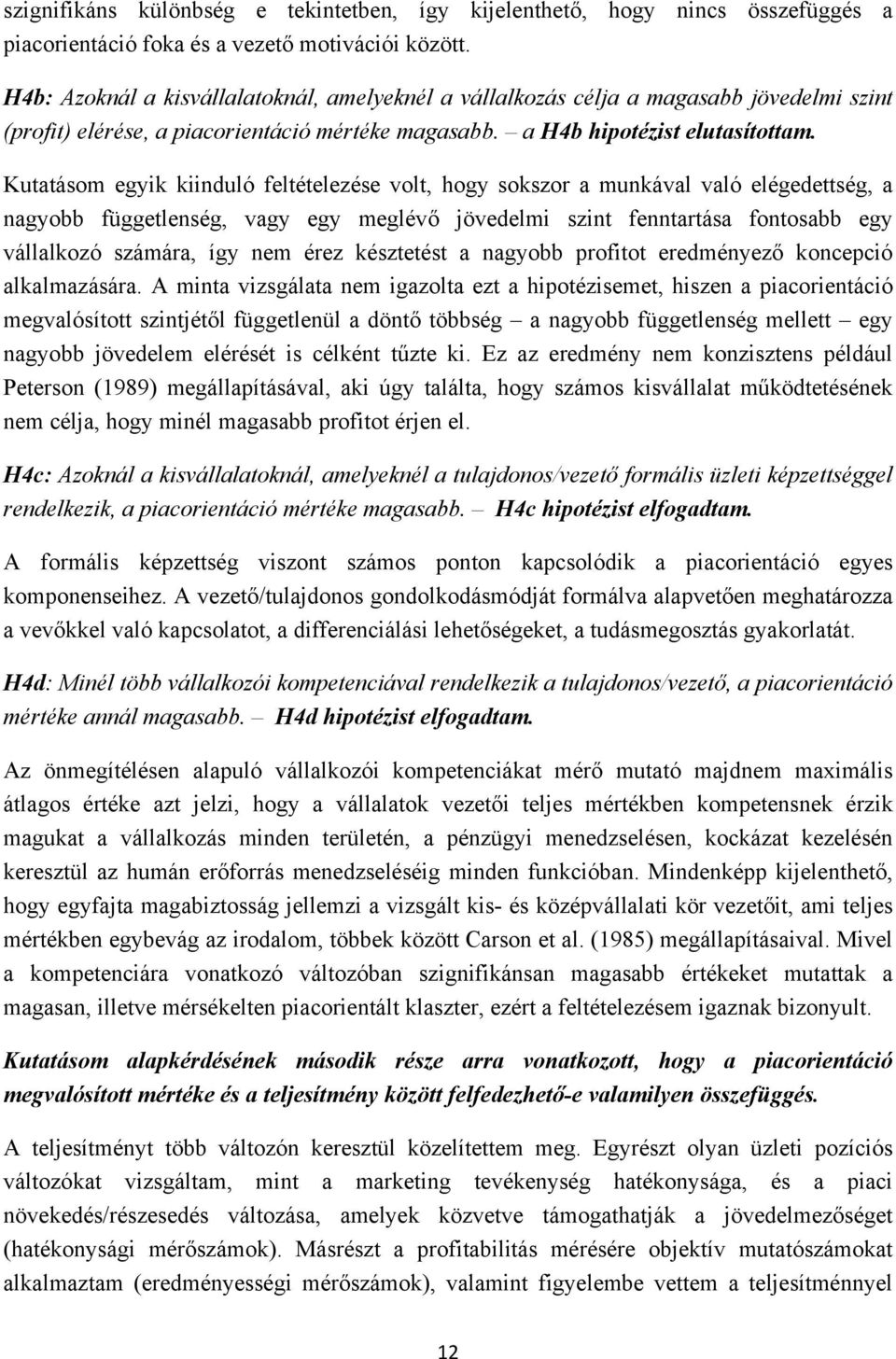 Kutatásom egyik kiinduló feltételezése volt, hogy sokszor a munkával való elégedettség, a nagyobb függetlenség, vagy egy meglévő jövedelmi szint fenntartása fontosabb egy vállalkozó számára, így nem