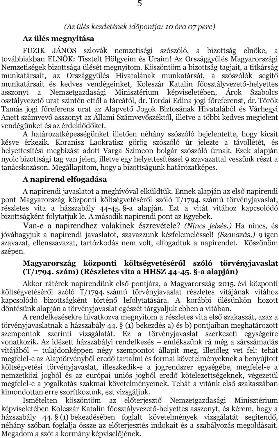 Köszöntöm a bizottság tagjait, a titkárság munkatársait, az Országgyűlés Hivatalának munkatársát, a szószólók segítő munkatársait és kedves vendégeinket, Koleszár Katalin főosztályvezető-helyettes