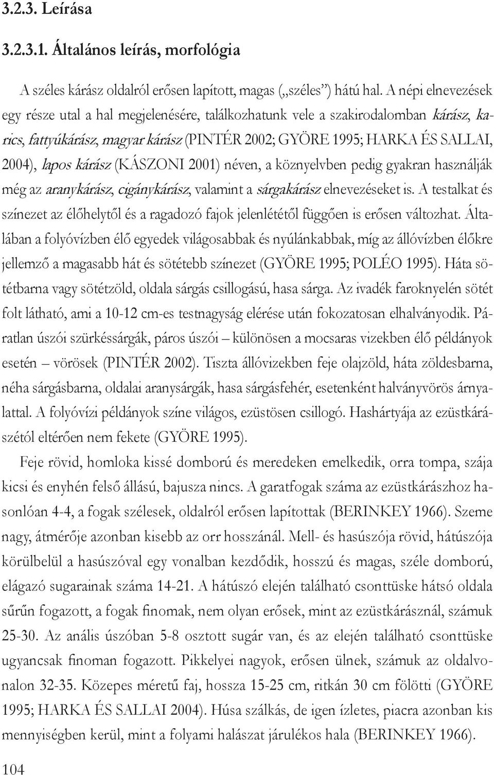 (Kászoni 2001) néven, a köznyelvben pedig gyakran használják még az aranykárász, cigánykárász, valamint a sárgakárász elnevezéseket is.