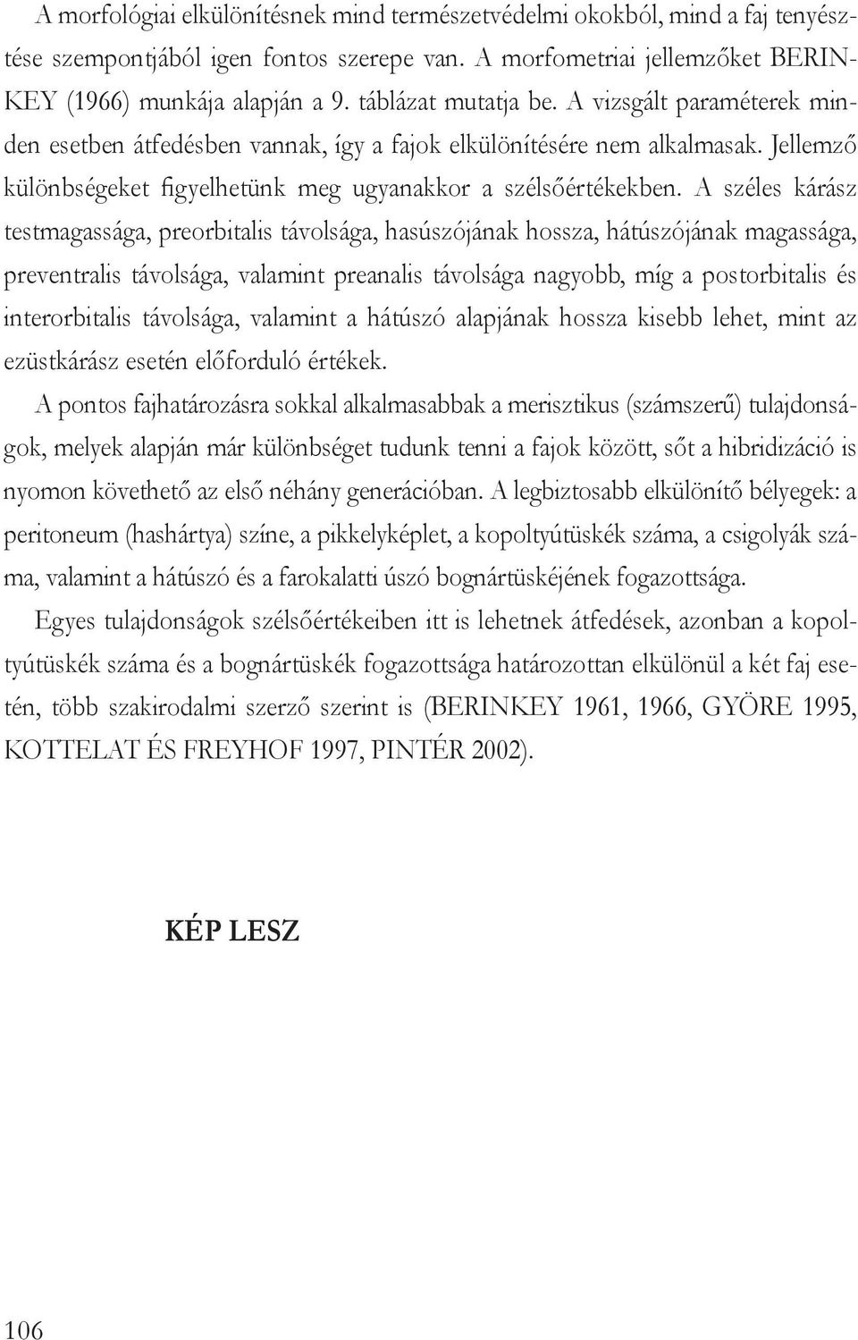 A széles kárász testmagassága, preorbitalis távolsága, hasúszójának hossza, hátúszójának magassága, preventralis távolsága, valamint preanalis távolsága nagyobb, míg a postorbitalis és interorbitalis