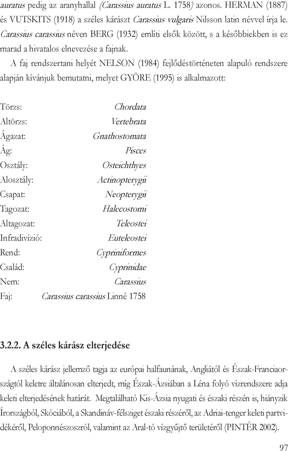 A faj rendszertani helyét Nelson (1984) fejlődéstörténeten alapuló rendszere alapján kívánjuk bemutatni, melyet Györe (1995) is alkalmazott: Törzs: Chordata Altörzs: Vertebrata Ágazat: Gnathostomata