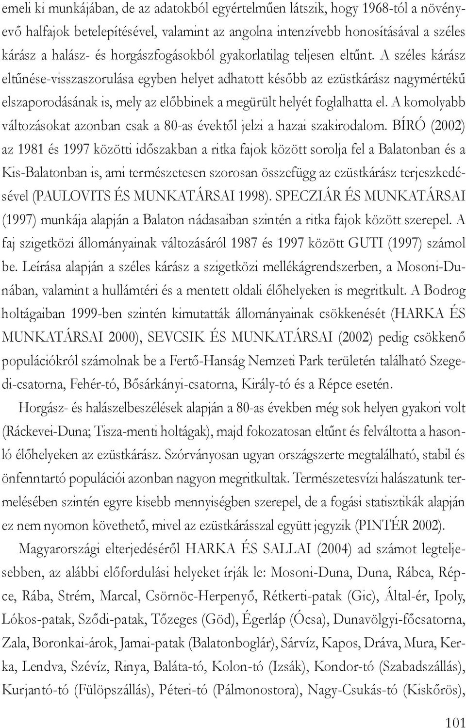 A széles kárász eltűnése-visszaszorulása egyben helyet adhatott később az ezüstkárász nagymértékű elszaporodásának is, mely az előbbinek a megürült helyét foglalhatta el.