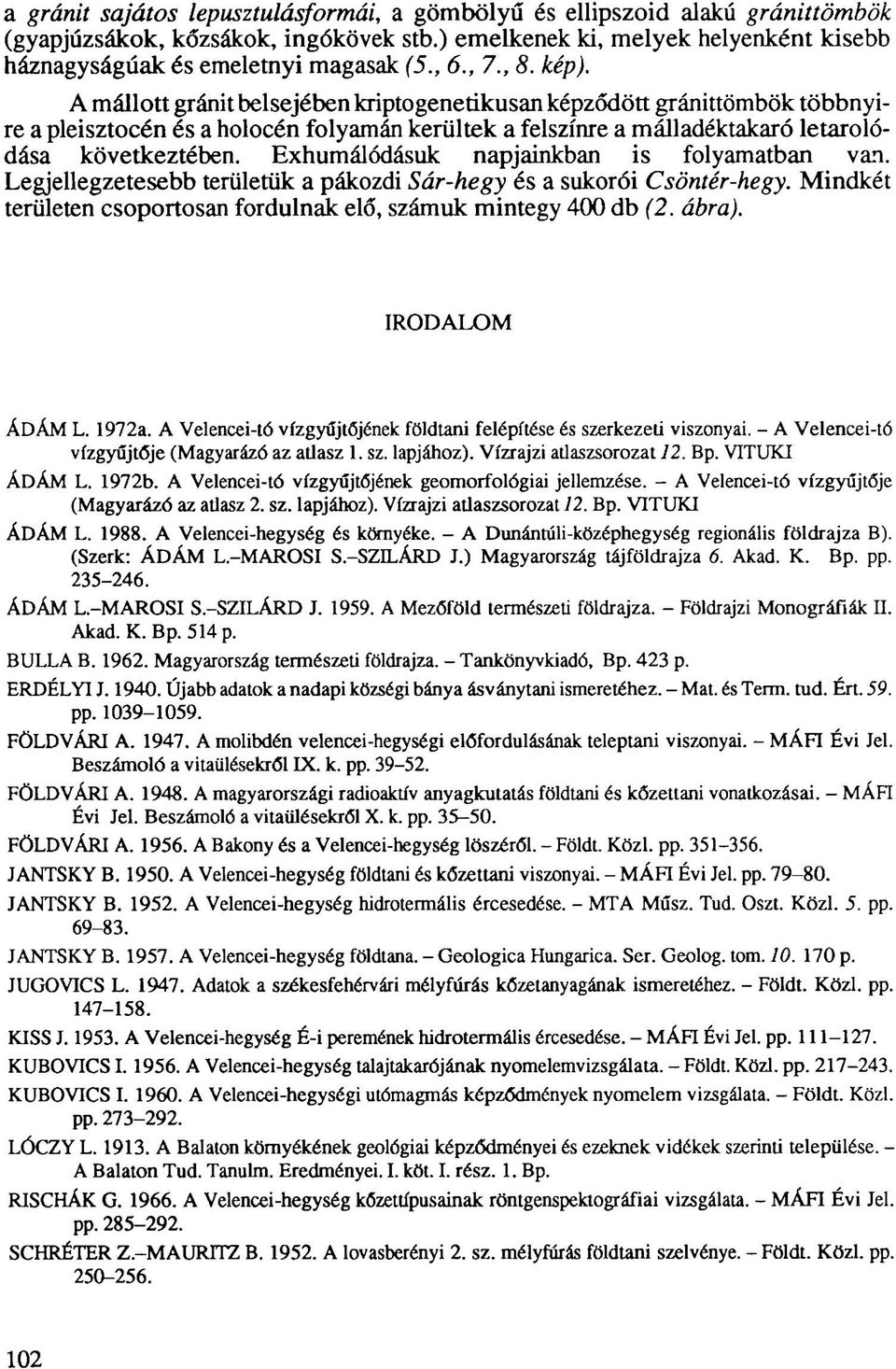 Exhumálódásuk napjainkban is folyamatban van. Legjellegzetesebb területük a pákozdi Sár-hegy és a sukorói Csöntér-hegy. Mindkét területen csoportosan fordulnak elő, számuk mintegy 400 db (2. ábra).