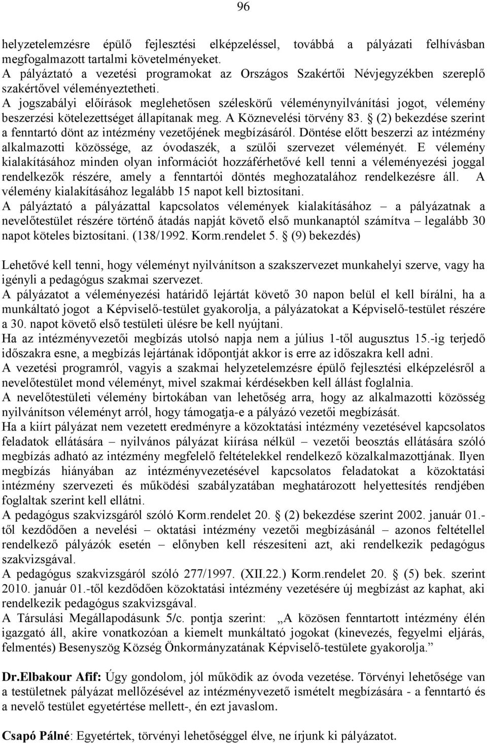 A jogszabályi előírások meglehetősen széleskörű véleménynyilvánítási jogot, vélemény beszerzési kötelezettséget állapítanak meg. A Köznevelési törvény 83.