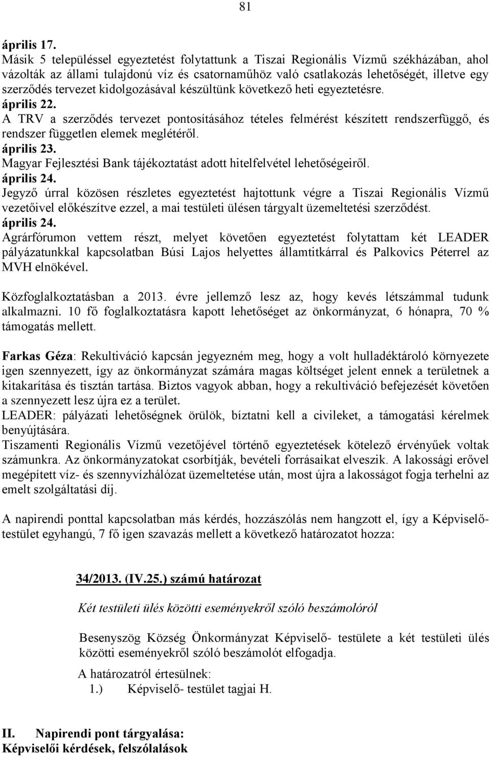 kidolgozásával készültünk következő heti egyeztetésre. április 22. A TRV a szerződés tervezet pontosításához tételes felmérést készített rendszerfüggő, és rendszer független elemek meglétéről.