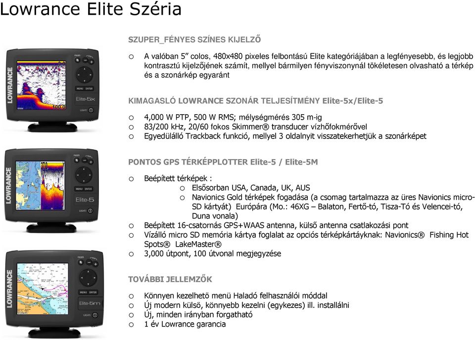 Skimmer transducer vízhőfokmérővel o Egyedülálló Trackback funkció, mellyel 3 oldalnyit visszatekerhetjük a szonárképet PONTOS GPS TÉRKÉPPLOTTER Elite-5 / Elite-5M o Beépített térképek : o Elsősorban