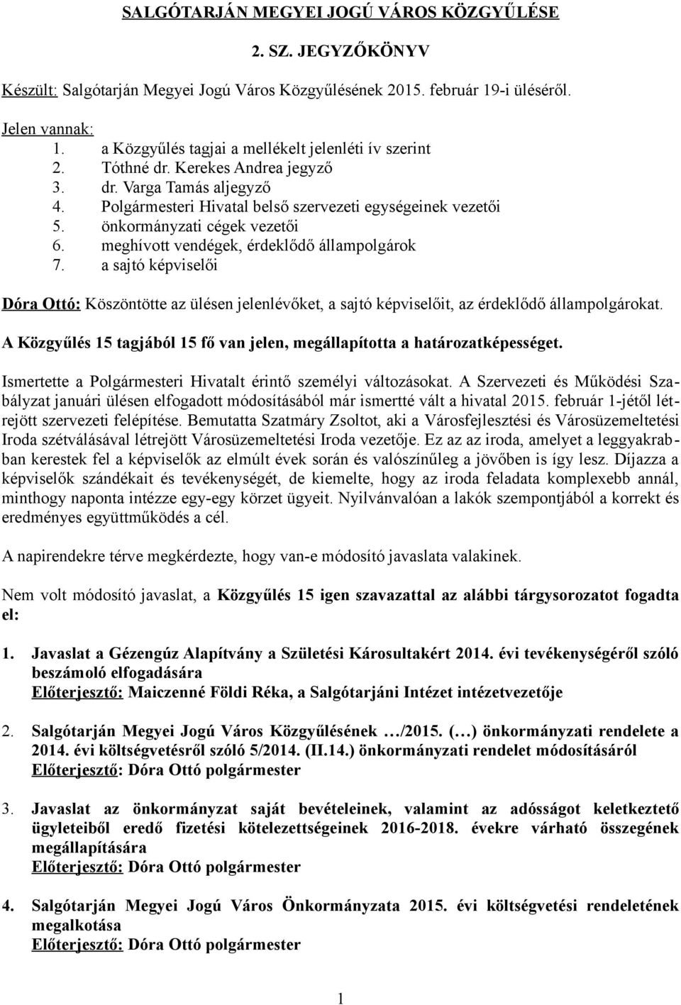 önkormányzati cégek vezetői 6. meghívott vendégek, érdeklődő állampolgárok 7. a sajtó képviselői Dóra Ottó: Köszöntötte az ülésen jelenlévőket, a sajtó képviselőit, az érdeklődő állampolgárokat.