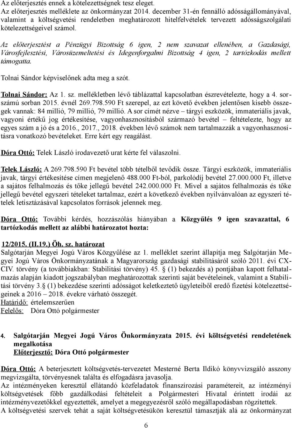 Az előterjesztést a Pénzügyi Bizottság 6 igen, 2 nem szavazat ellenében, a Gazdasági, Városfejlesztési, Városüzemeltetési és Idegenforgalmi Bizottság 4 igen, 2 tartózkodás mellett támogatta.