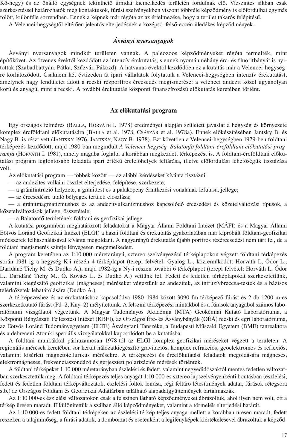 Ennek a képnek már régóta az az értelmezése, hogy a terület takarós felépítésű. A Velencei-hegységtől eltérően jelentős elterjedésűek a középső felső-eocén üledékes képződmények.