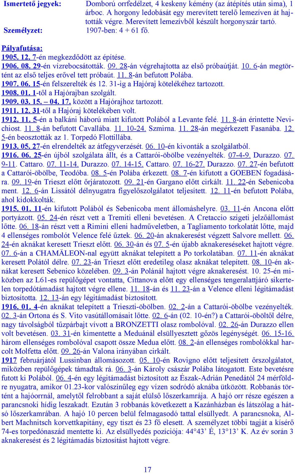 10. 6-án megtörtént az első teljes erővel tett próbaút. 11. 8-án befutott Polába. 1907. 06. 15-én felszerelték és 12. 31-ig a Hajóraj kötelékéhez tartozott. 1908. 01. 1-től a Hajórajban szolgált.