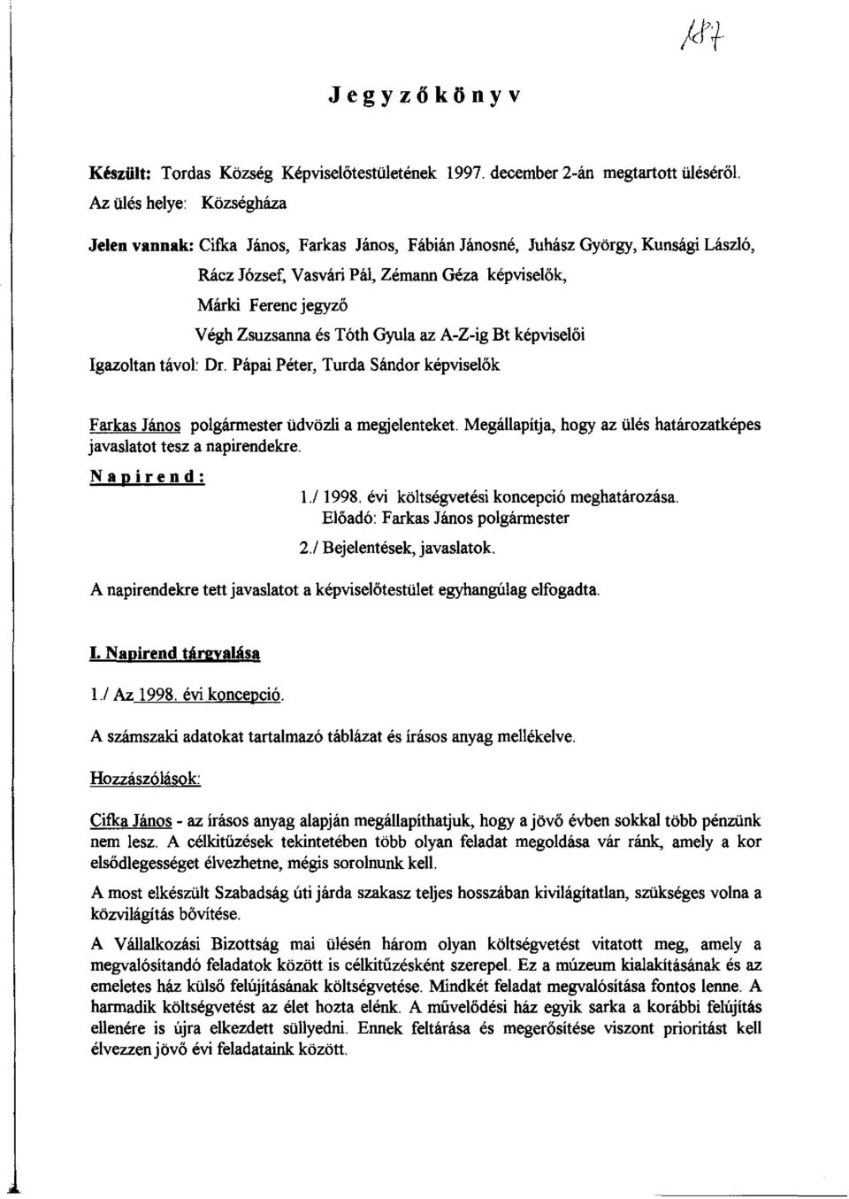 Bt képviselői Igazoltan távol: Dr. Pápai Péter, Turda Sándor képviselők Farkas János polgármester üdvözli a megjelenteket. Megállapitja, hogy az ülés határozatképes javaslatot tesz a napirendekre.