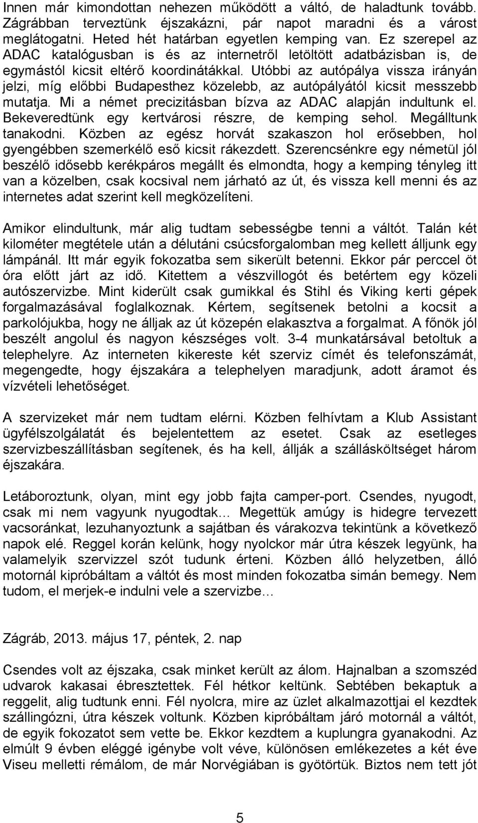 Utóbbi az autópálya vissza irányán jelzi, míg előbbi Budapesthez közelebb, az autópályától kicsit messzebb mutatja. Mi a német precizitásban bízva az ADAC alapján indultunk el.