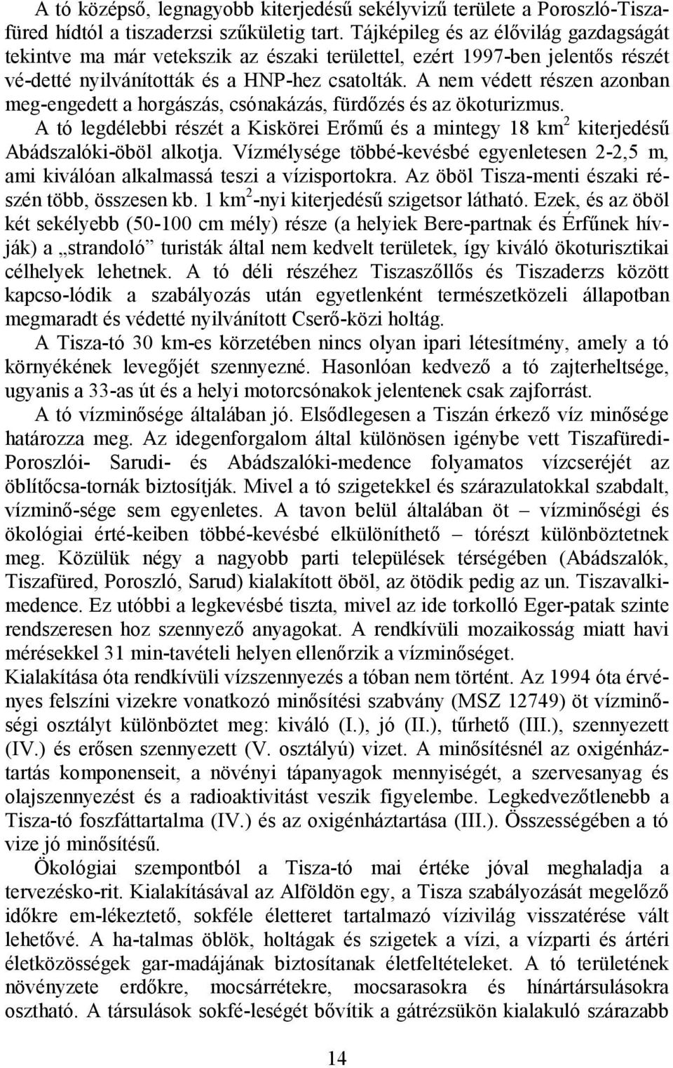 A nem védett részen azonban meg-engedett a horgászás, csónakázás, fürdızés és az ökoturizmus. A tó legdélebbi részét a Kiskörei Erımő és a mintegy 18 km 2 kiterjedéső Abádszalóki-öböl alkotja.