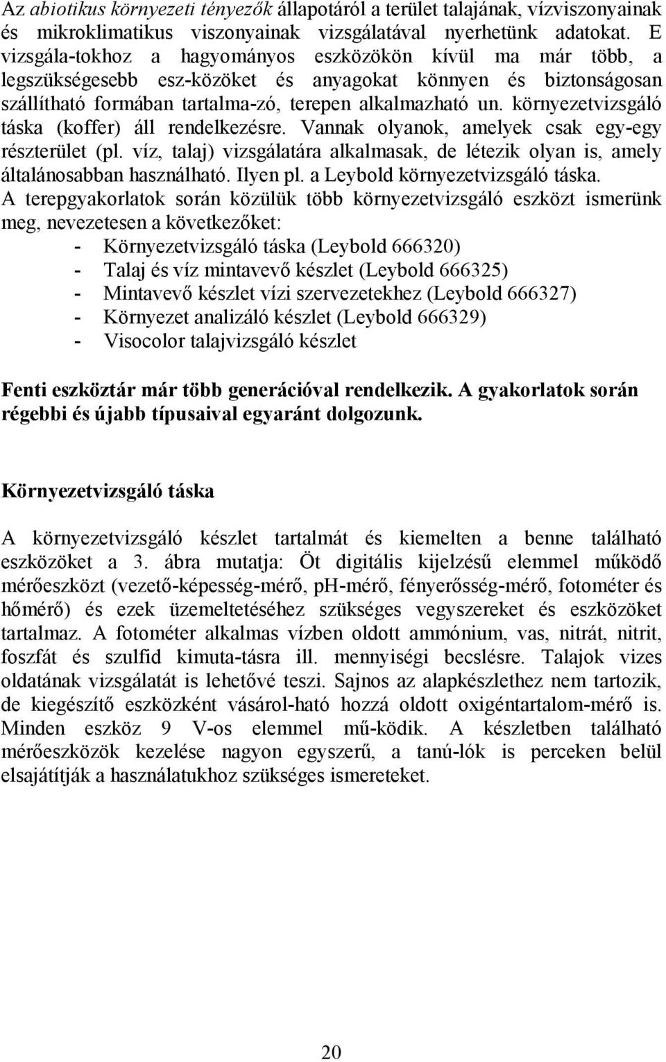 környezetvizsgáló táska (koffer) áll rendelkezésre. Vannak olyanok, amelyek csak egy-egy részterület (pl. víz, talaj) vizsgálatára alkalmasak, de létezik olyan is, amely általánosabban használható.