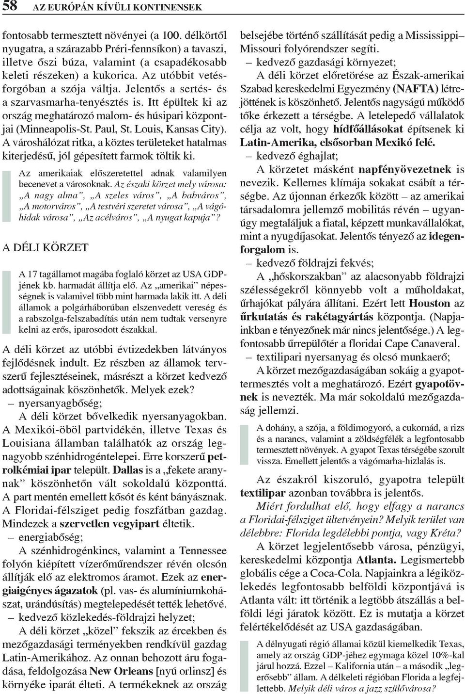 Jelentõs a sertés- és a szarvasmarha-tenyésztés is. Itt épültek ki az ország meghatározó malom- és húsipari központjai (Minneapolis-St. Paul, St. Louis, Kansas City).