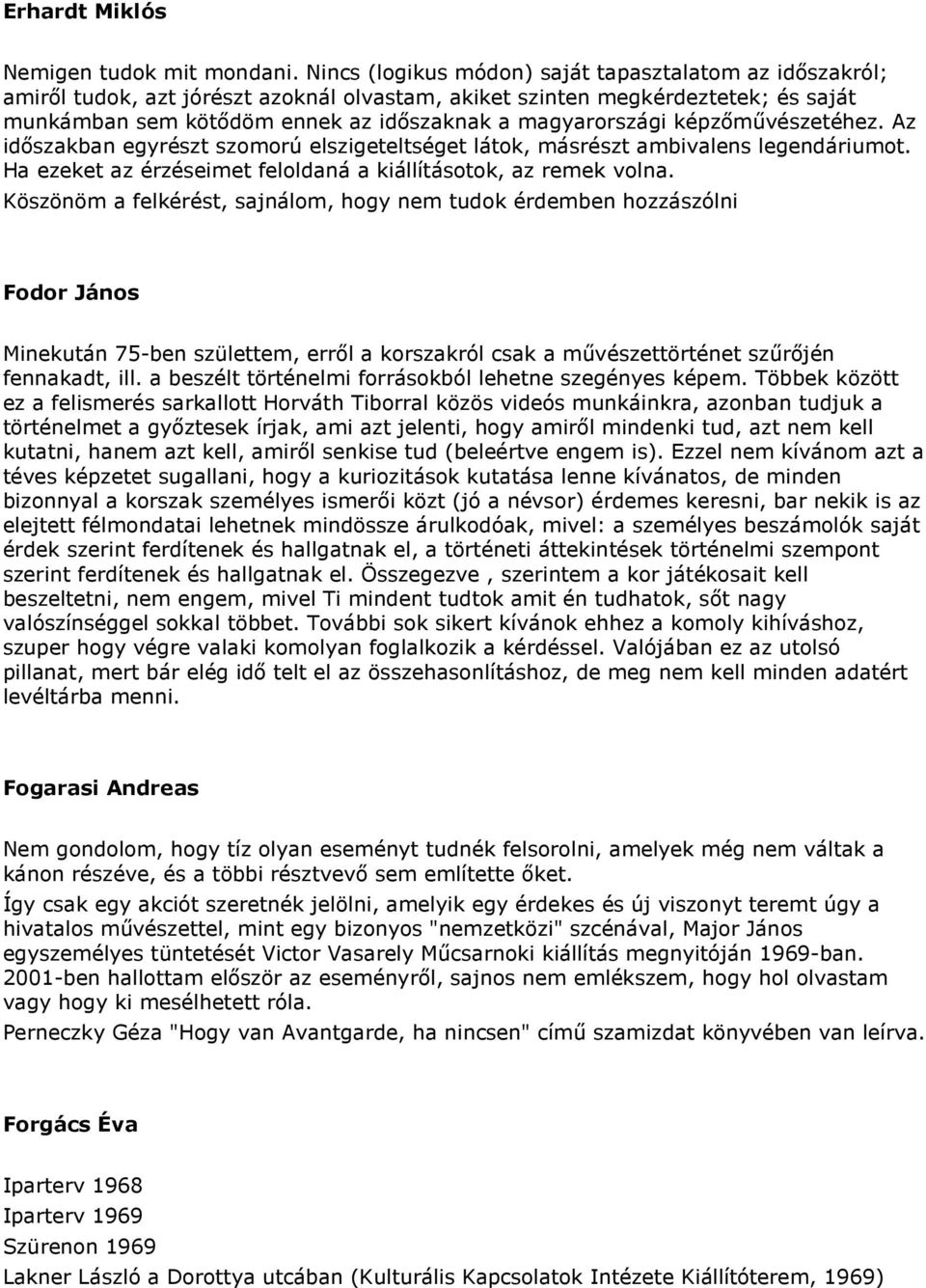 képzımővészetéhez. Az idıszakban egyrészt szomorú elszigeteltséget látok, másrészt ambivalens legendáriumot. Ha ezeket az érzéseimet feloldaná a kiállításotok, az remek volna.