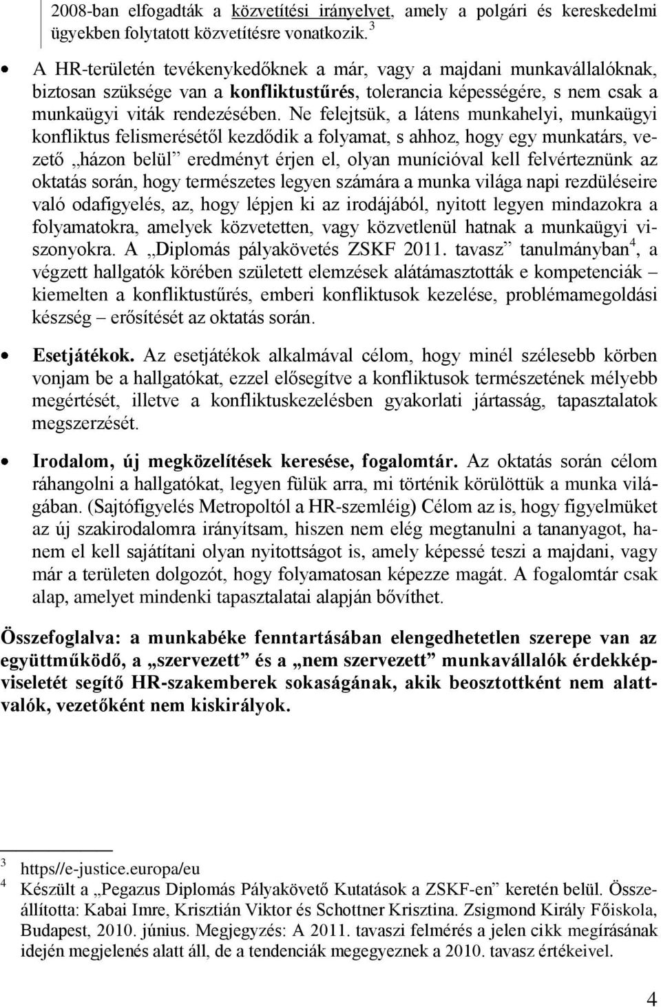 Ne felejtsük, a látens munkahelyi, munkaügyi konfliktus felismerésétől kezdődik a folyamat, s ahhoz, hogy egy munkatárs, vezető házon belül eredményt érjen el, olyan munícióval kell felvérteznünk az