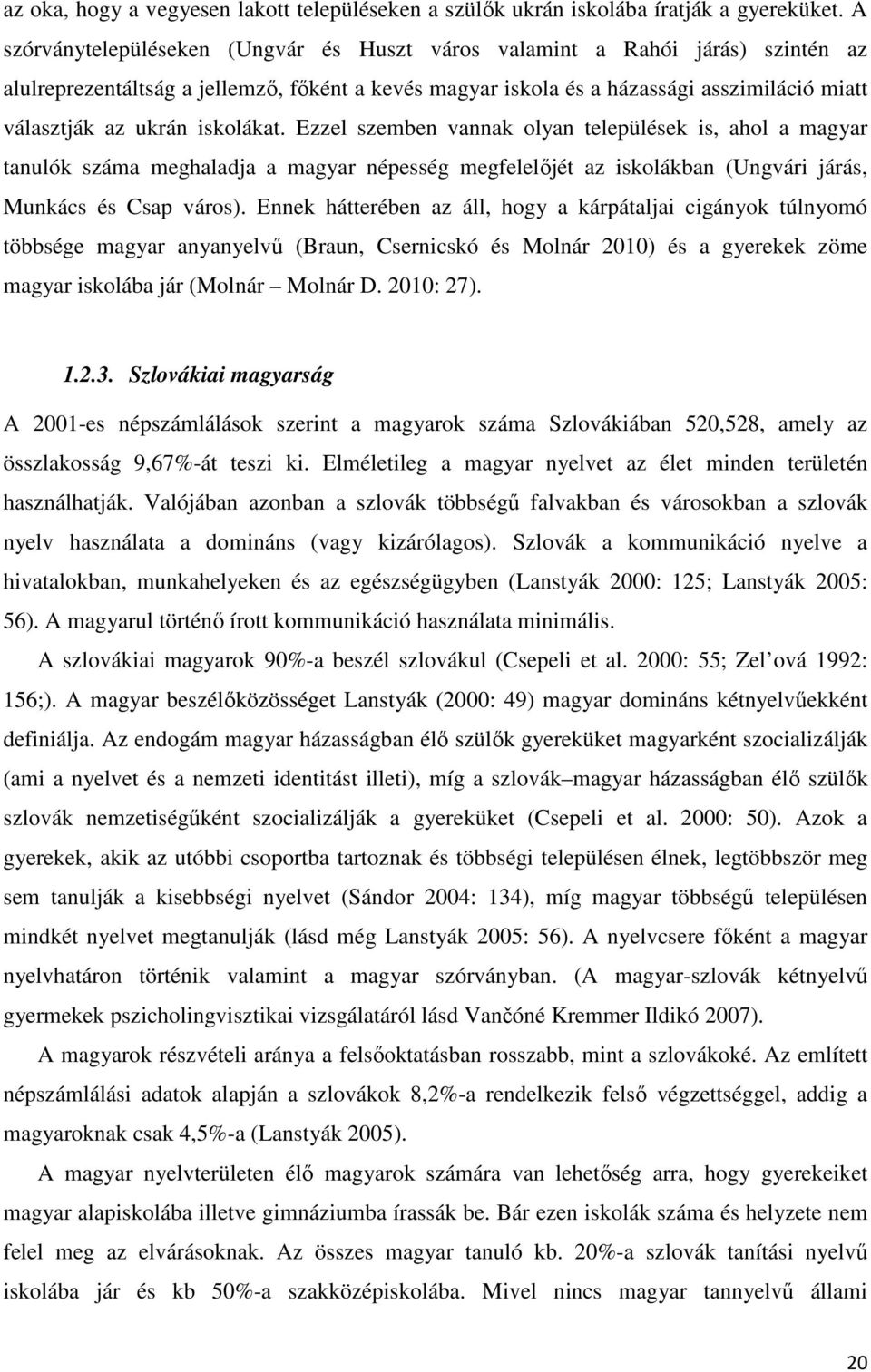 iskolákat. Ezzel szemben vannak olyan települések is, ahol a magyar tanulók száma meghaladja a magyar népesség megfelelőjét az iskolákban (Ungvári járás, Munkács és Csap város).