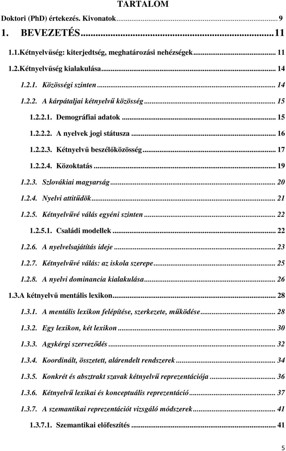 .. 21 1.2.5. Kétnyelvűvé válás egyéni szinten... 22 1.2.5.1. Családi modellek... 22 1.2.6. A nyelvelsajátítás ideje... 23 1.2.7. Kétnyelvűvé válás: az iskola szerepe... 25 1.2.8.