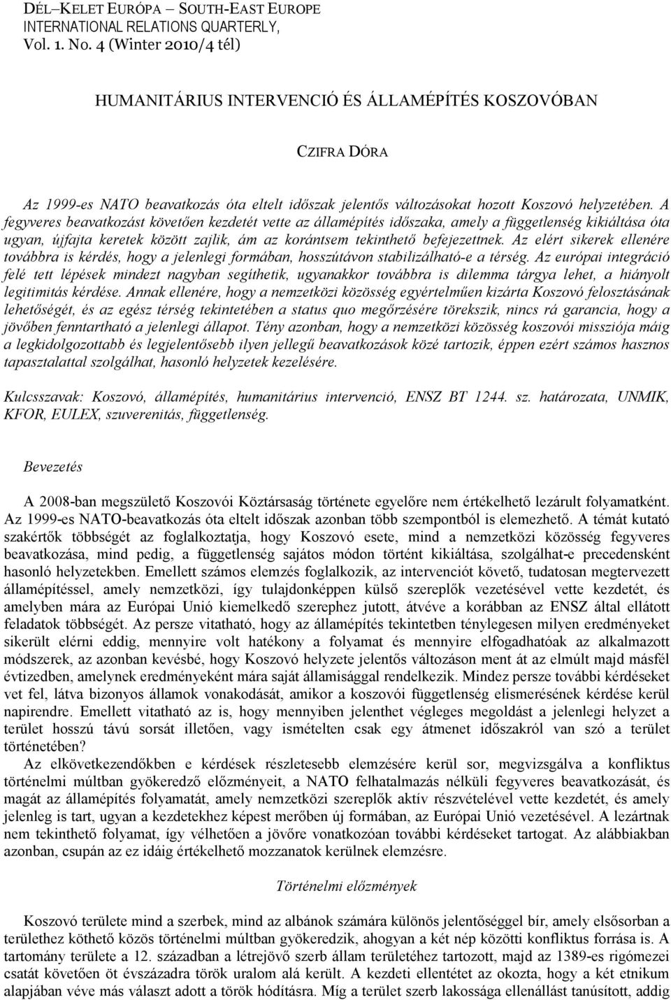 A fegyveres beavatkozást követően kezdetét vette az államépítés időszaka, amely a függetlenség kikiáltása óta ugyan, újfajta keretek között zajlik, ám az korántsem tekinthető befejezettnek.