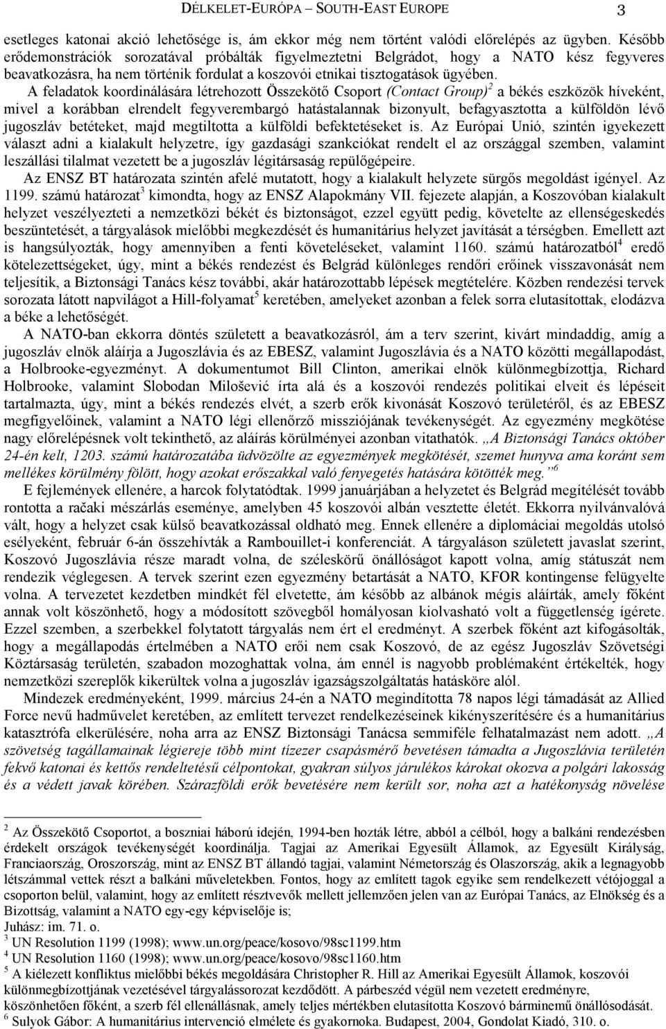 A feladatok koordinálására létrehozott Összekötő Csoport (Contact Group) 2 a békés eszközök híveként, mivel a korábban elrendelt fegyverembargó hatástalannak bizonyult, befagyasztotta a külföldön