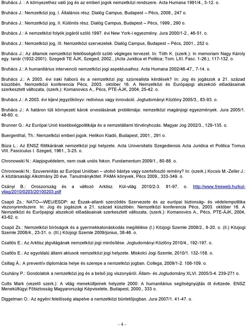 Nemzetközi szervezetek. Dialóg Campus, Budapest Pécs, 2001., 252 o. Bruhács J.: Az államok nemzetközi felelősségéről szóló végleges tervezet. In: Tóth K. (szerk.): In memoriam Nagy Károly egy.