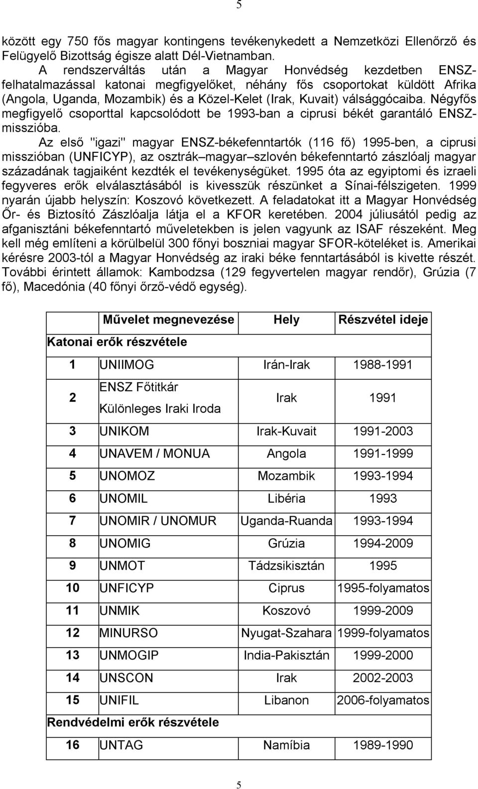 válsággócaiba. Négyfős megfigyelő csoporttal kapcsolódott be 1993-ban a ciprusi békét garantáló ENSZmisszióba.