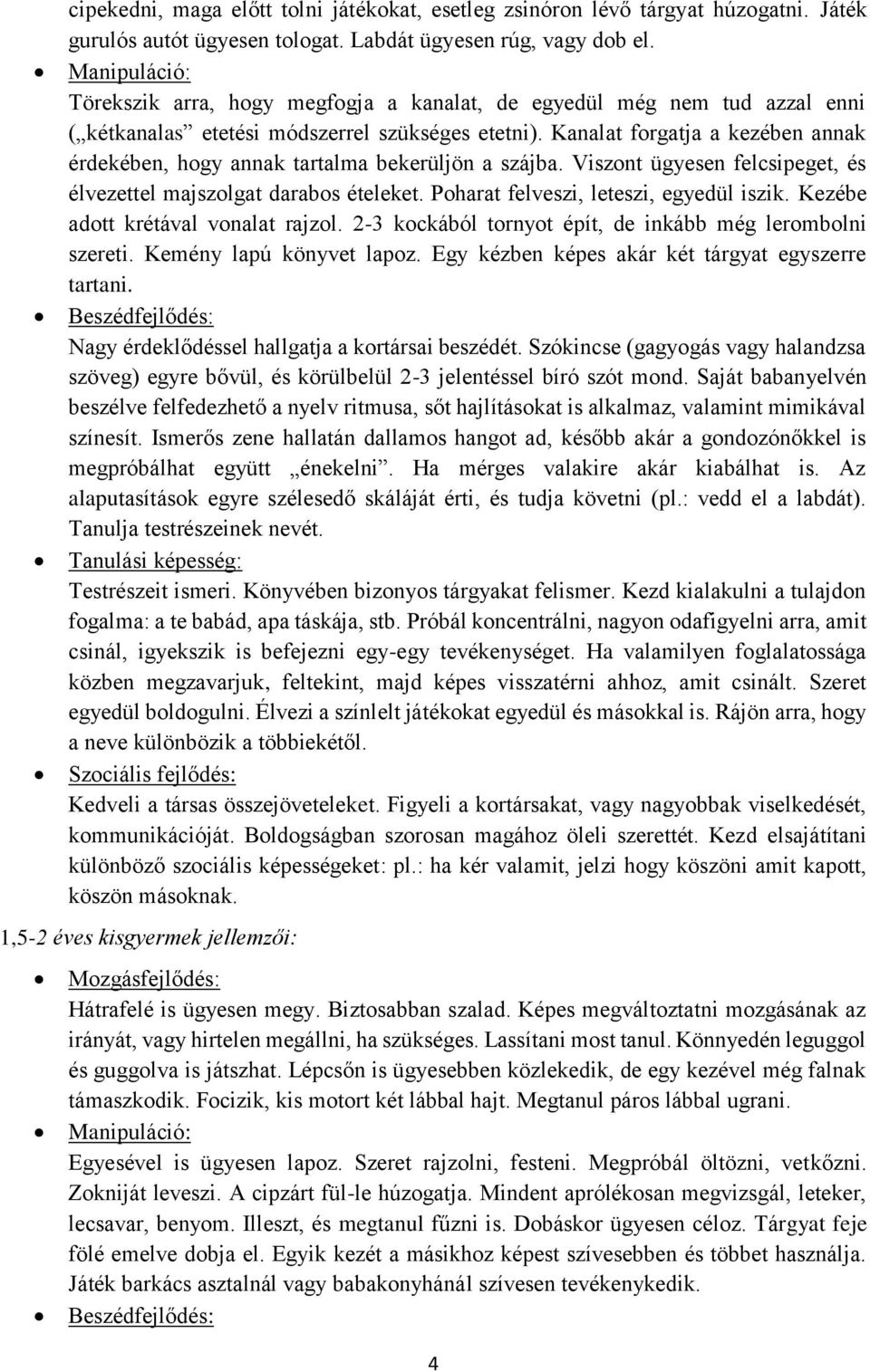 Kanalat forgatja a kezében annak érdekében, hogy annak tartalma bekerüljön a szájba. Viszont ügyesen felcsipeget, és élvezettel majszolgat darabos ételeket. Poharat felveszi, leteszi, egyedül iszik.