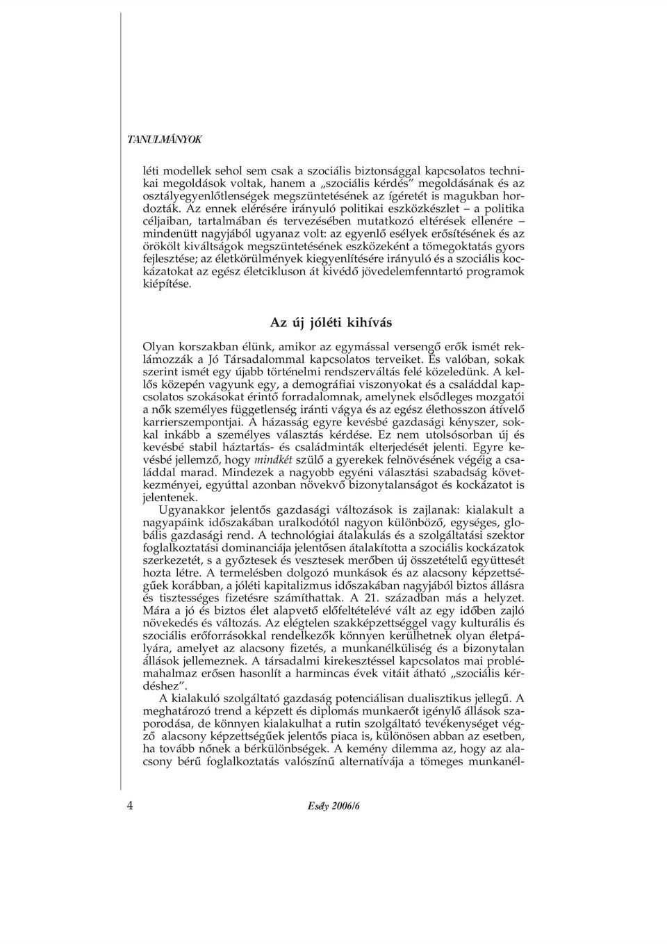 Az ennek elérésére irányuló politikai eszközkészlet a politika céljaiban, tartalmában és tervezésében mutatkozó eltérések ellenére mindenütt nagyjából ugyanaz volt: az egyenlõ esélyek erõsítésének és