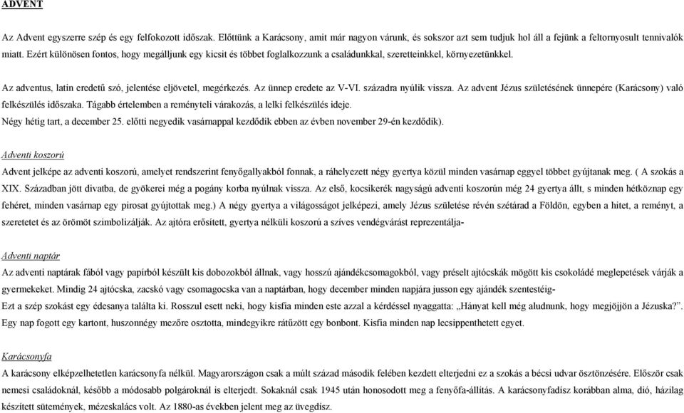 Az ünnep eredete az V-VI. századra nyúlik vissza. Az advent Jézus születésének ünnepére (Karácsony) való felkészülés időszaka. Tágabb értelemben a reményteli várakozás, a lelki felkészülés ideje.