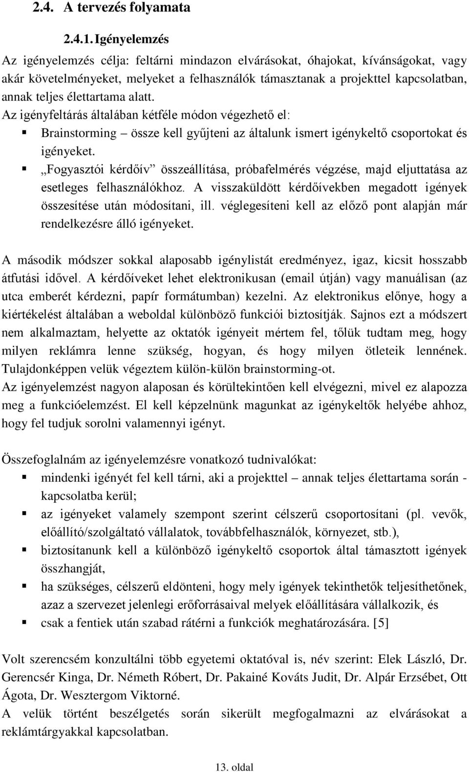 élettartama alatt. Az igényfeltárás általában kétféle módon végezhető el: Brainstorming össze kell gyűjteni az általunk ismert igénykeltő csoportokat és igényeket.