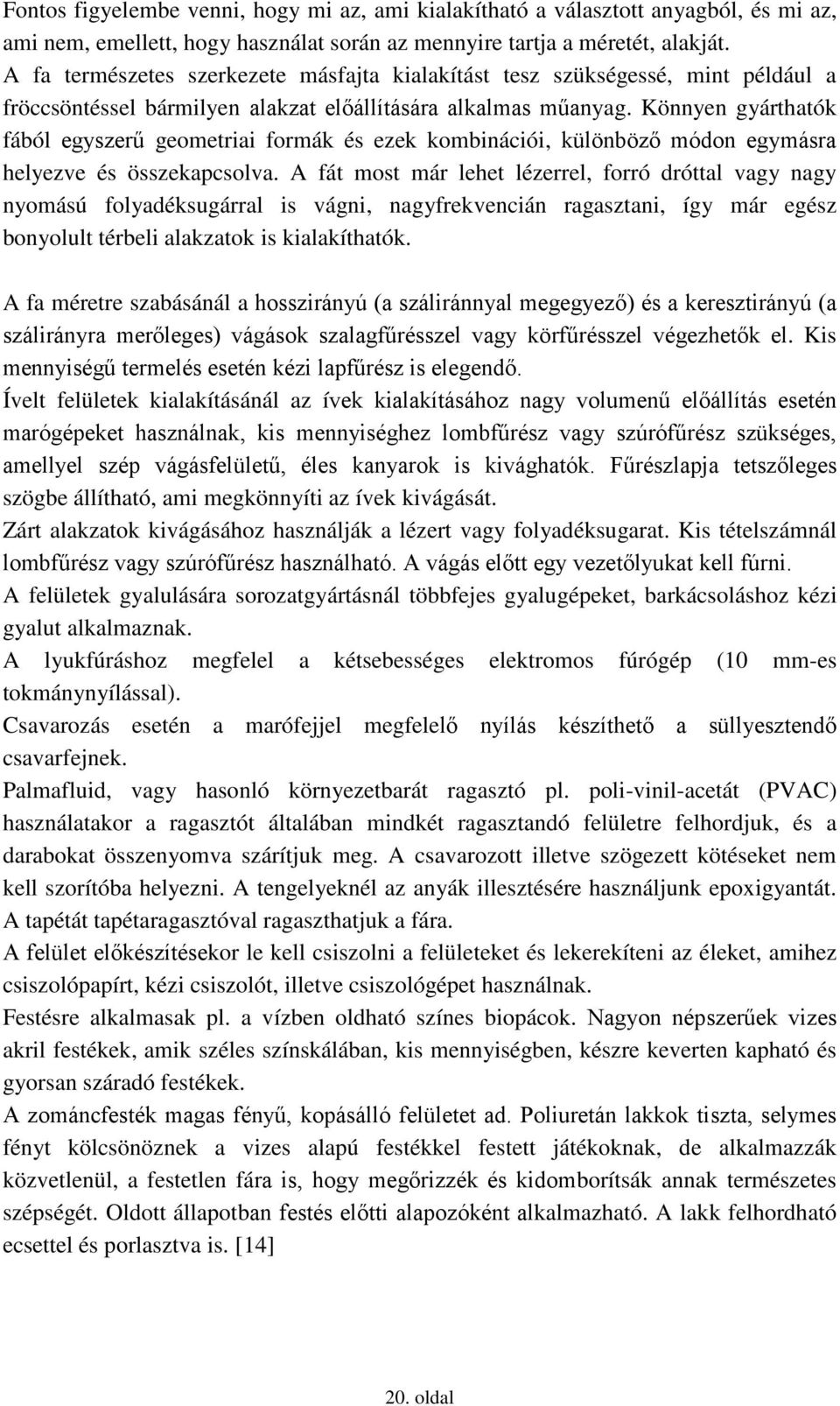 Könnyen gyárthatók fából egyszerű geometriai formák és ezek kombinációi, különböző módon egymásra helyezve és összekapcsolva.